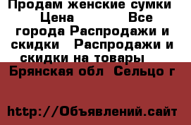 Продам женские сумки. › Цена ­ 2 590 - Все города Распродажи и скидки » Распродажи и скидки на товары   . Брянская обл.,Сельцо г.